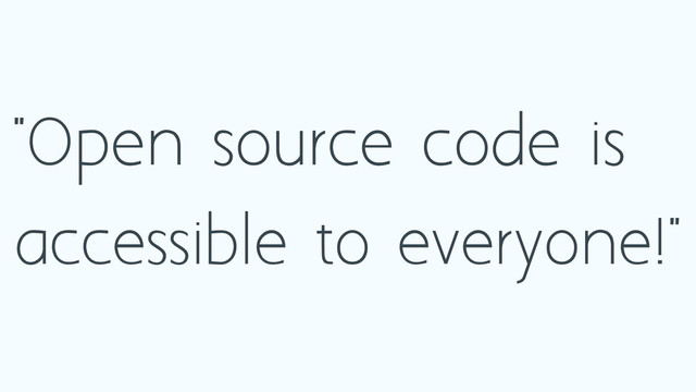 "Open source code is
accessible to everyone!"
