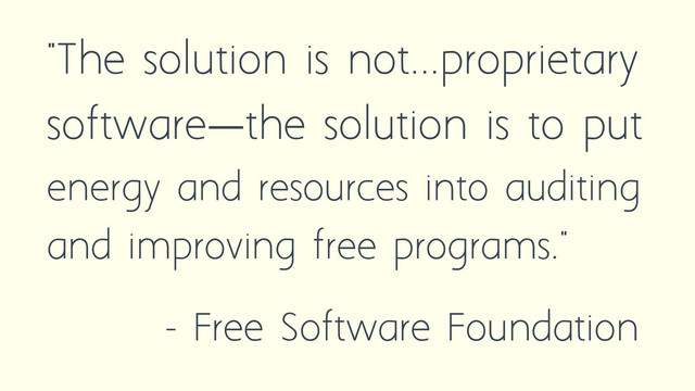 "The solution is not...proprietary
software—the solution is to put
energy and resources into auditing
and improving free programs."
- Free Software Foundation
