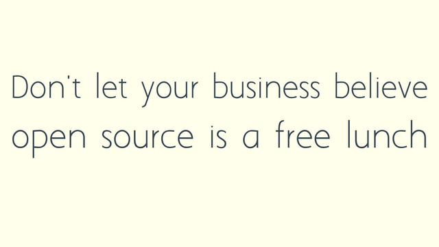 Don't let your business believe
open source is a free lunch
