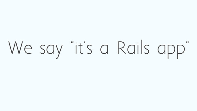 We say "it's a Rails app"

