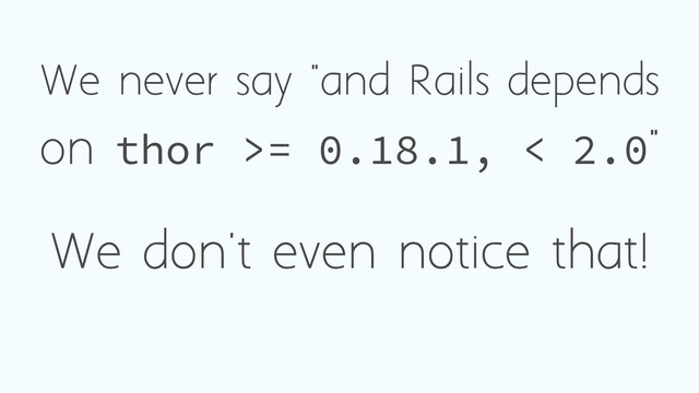 We never say "and Rails depends
on thor >= 0.18.1, < 2.0"
We don't even notice that!
