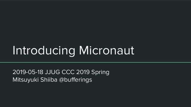 Introducing Micronaut
2019-05-18 JJUG CCC 2019 Spring
Mitsuyuki Shiiba @buﬀerings
