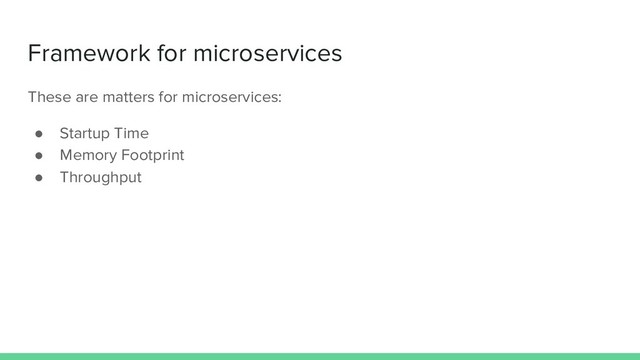 Framework for microservices
These are matters for microservices:
● Startup Time
● Memory Footprint
● Throughput
