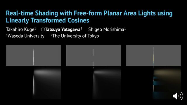 Real-time Shading with Free-form Planar Area Lights using
Linearly Transformed Cosines
Takahiro Kuge1 ○Tatsuya Yatagawa2 Shigeo Morishima1
1Waseda University 2The University of Tokyo
