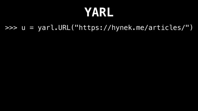 YARL
>>> u = yarl.URL("https://hynek.me/articles/")
