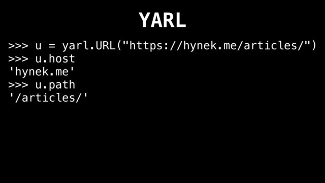 YARL
>>> u = yarl.URL("https://hynek.me/articles/")
>>> u.host
'hynek.me'
>>> u.path
'/articles/'
