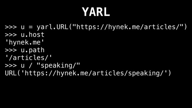 YARL
>>> u = yarl.URL("https://hynek.me/articles/")
>>> u.host
'hynek.me'
>>> u.path
'/articles/'
>>> u / "speaking/"
URL('https://hynek.me/articles/speaking/')
