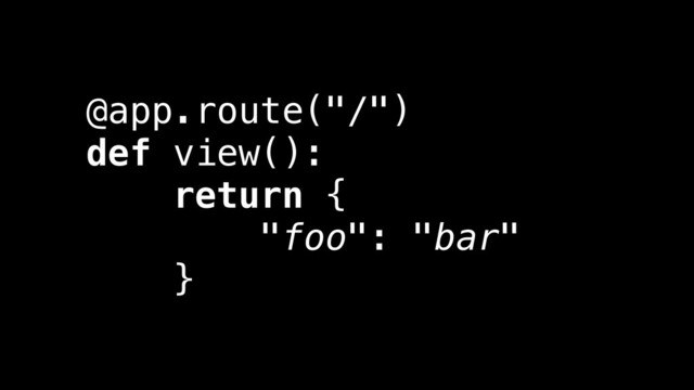 @app.route("/")
def view():
return {
"foo": "bar"
}
