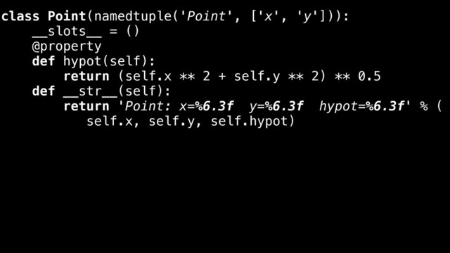 class Point(namedtuple('Point', ['x', 'y'])):
__slots__ = ()
@property
def hypot(self):
return (self.x ** 2 + self.y ** 2) ** 0.5
def __str__(self):
return 'Point: x=%6.3f y=%6.3f hypot=%6.3f' % (
self.x, self.y, self.hypot)
