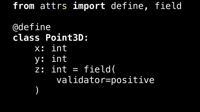 from attrs import define, field
@define
class Point3D:
x: int
y: int
z: int = field(
validator=positive
)
