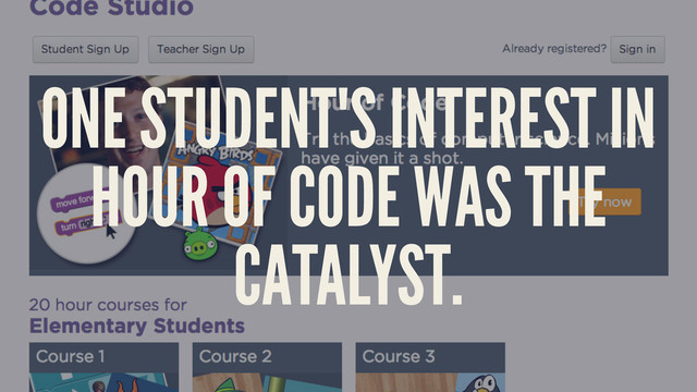 ONE STUDENT'S INTEREST IN
HOUR OF CODE WAS THE
CATALYST.
