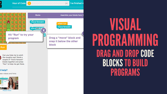 VISUAL
PROGRAMMING
DRAG AND DROP CODE
BLOCKS TO BUILD
PROGRAMS
