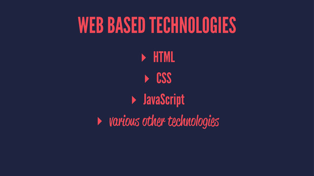 WEB BASED TECHNOLOGIES
▸ HTML
▸ CSS
▸ JavaScript
▸ various other technologies
