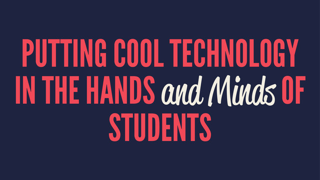 PUTTING COOL TECHNOLOGY
IN THE HANDS and Minds OF
STUDENTS
