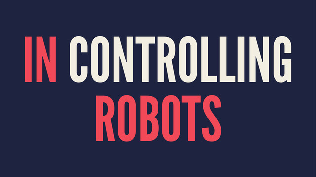 IN CONTROLLING
ROBOTS
