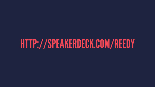 HTTP://SPEAKERDECK.COM/REEDY
