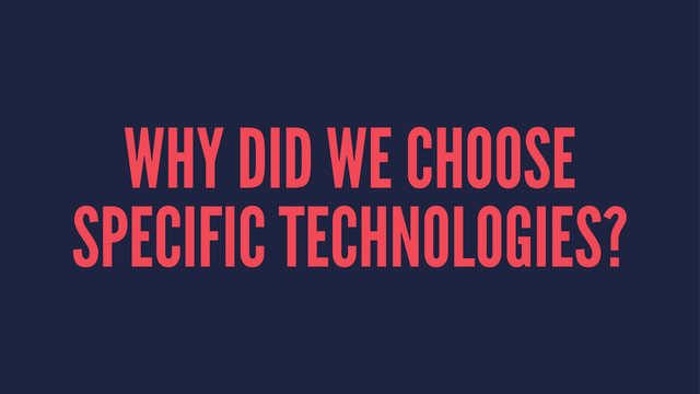 WHY DID WE CHOOSE
SPECIFIC TECHNOLOGIES?
