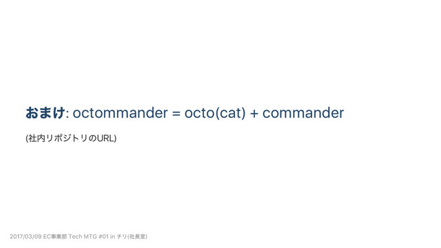 おまけ: octommander = octo(cat) + commander
(
社内リポジトリのURL)
2017/03/09 EC
事業部 Tech MTG #01 in
チリ(
社長室)
