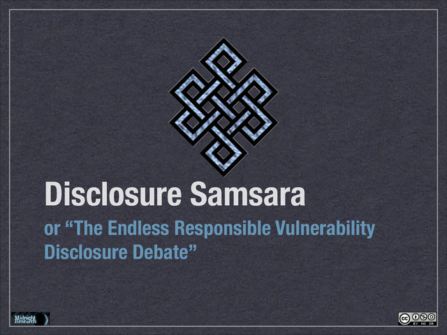 Disclosure Samsara
or “The Endless Responsible Vulnerability
Disclosure Debate”
