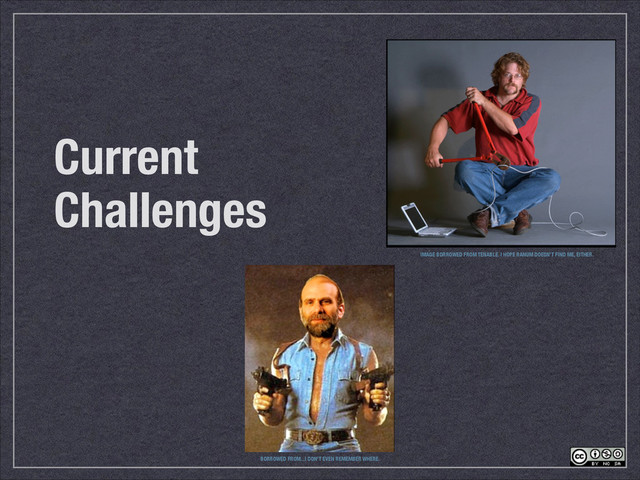Current
Challenges
BORROWED FROM...I DON’T EVEN REMEMBER WHERE.
IMAGE BORROWED FROM TENABLE. I HOPE RANUM DOESN’T FIND ME, EITHER.
