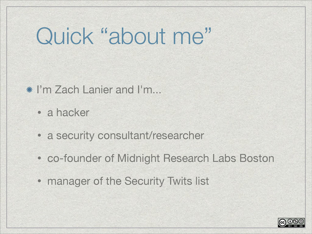 Quick “about me”
I’m Zach Lanier and I'm...

• a hacker

• a security consultant/researcher

• co-founder of Midnight Research Labs Boston

• manager of the Security Twits list
