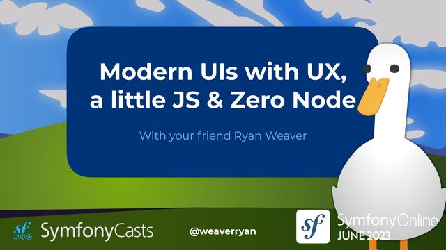 @weaverryan
With your friend Ryan Weaver
Modern UIs with UX,


a little JS & Zero Node
