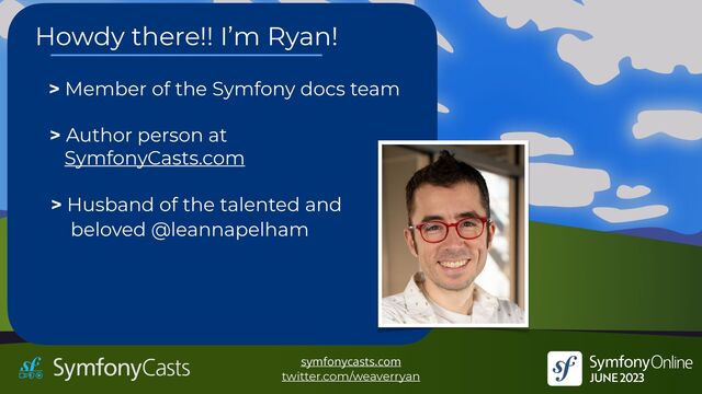 > Member of the Symfony docs team
> Husband of the talented and


beloved @leannapelham
symfonycasts.com


twitter.com/weaverryan
Howdy there!! I’m Ryan!
> Author person at


SymfonyCasts.com
