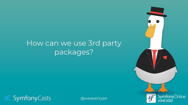How can we use 3rd party
packages?
@weaverryan
