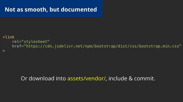 
Not as smooth, but documented
Or download into assets/vendor/, include & commit.
