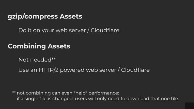 gzip/compress Assets
Do it on your web server / Cloud
fl
are
Combining Assets
Not needed**


Use an HTTP/2 powered web server / Cloud
fl
are
** not combining can even *help* performance:


if a single
fi
le is changed, users will only need to download that one
fi
le.
