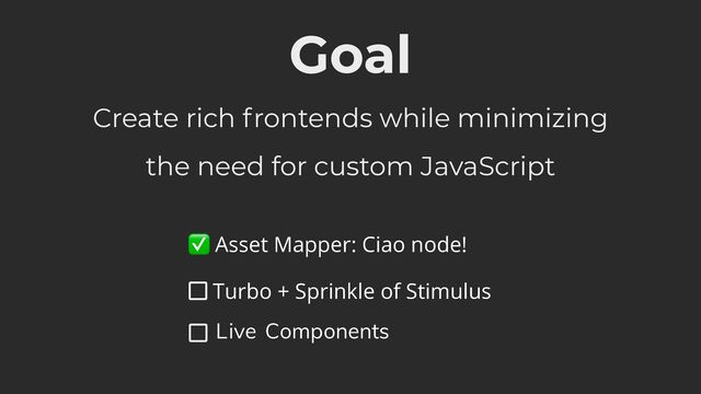 Create rich frontends while minimizing
the need for custom JavaScript
Goal
✅ Asset Mapper: Ciao node!
s
Turbo + Sprinkle of Stimulus
square
Live Components
