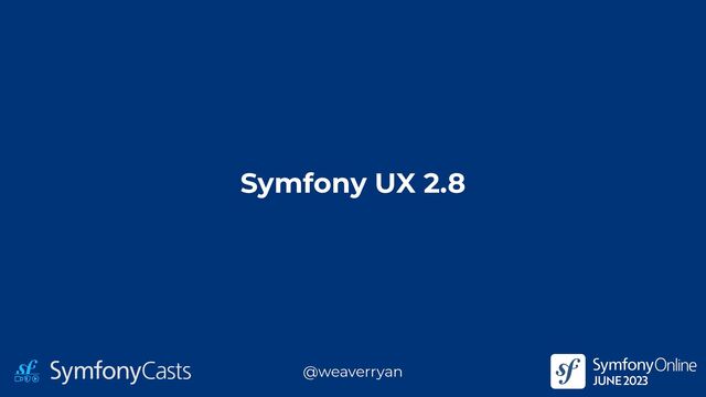 Symfony UX 2.8
@weaverryan
