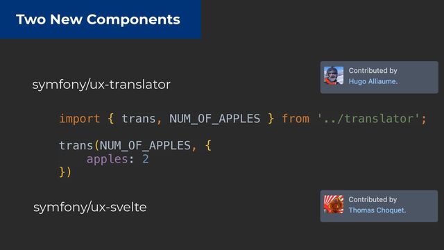 Two New Components
symfony/ux-translator
symfony/ux-svelte
import { trans, NUM_OF_APPLES } from '../translator';


trans(NUM_OF_APPLES, {


apples: 2


})
