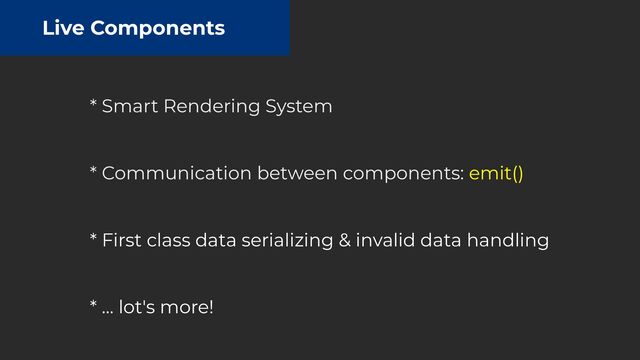 Live Components
* Smart Rendering System


 
* Communication between components: emit()
 
* First class data serializing & invalid data handling
 
 
* … lot's more!
