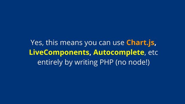 Yes, this means you can use Chart.js,
LiveComponents, Autocomplete, etc
entirely by writing PHP (no node!)
