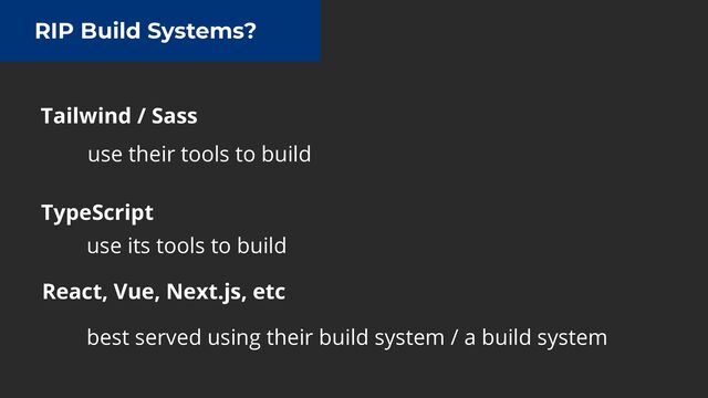 RIP Build Systems?
React, Vue, Next.js, etc
Tailwind / Sass
TypeScript
use their tools to build
use its tools to build
best served using their build system / a build system
