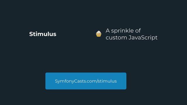 Stimulus
A sprinkle of


custom JavaScript
SymfonyCasts.com/stimulus
🧁
