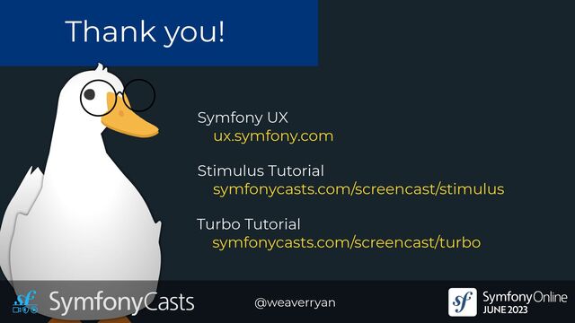 Thank you!
@weaverryan
Symfony UX


ux.symfony.com
Turbo Tutorial


symfonycasts.com/screencast/turbo
Stimulus Tutorial


symfonycasts.com/screencast/stimulus
