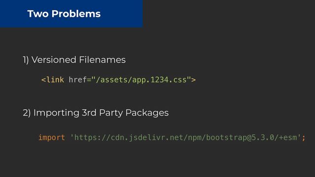 Two Problems
1) Versioned Filenames
2) Importing 3rd Party Packages

import 'https://cdn.jsdelivr.net/npm/bootstrap@5.3.0/+esm';

