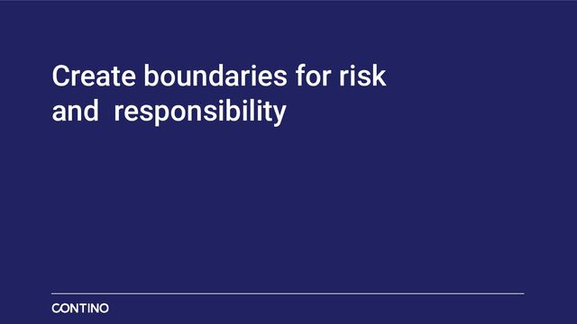Create boundaries for risk
and responsibility
