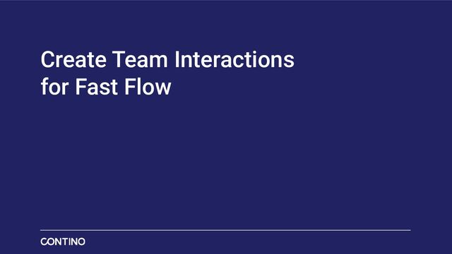 Create Team Interactions
for Fast Flow
