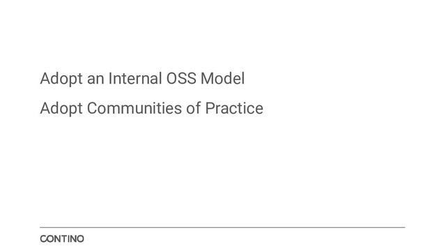 Adopt an Internal OSS Model
Adopt Communities of Practice
