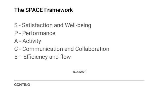 The SPACE Framework
S - Satisfaction and Well-being
P - Performance
A - Activity
C - Communication and Collaboration
E - Eﬃciency and ﬂow
Yu, A. (2021)
