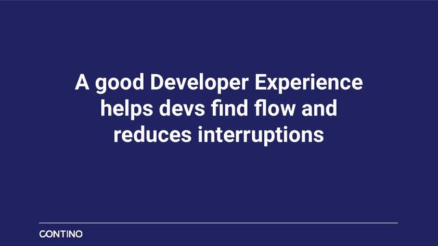 A good Developer Experience
helps devs ﬁnd ﬂow and
reduces interruptions
