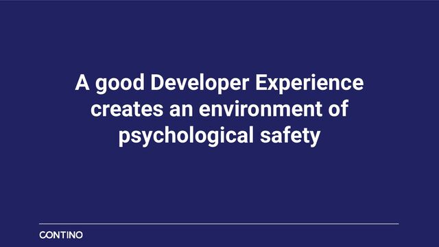 A good Developer Experience
creates an environment of
psychological safety
