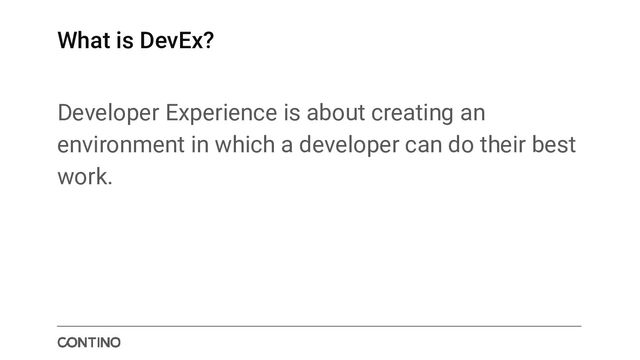 What is DevEx?
Developer Experience is about creating an
environment in which a developer can do their best
work.
