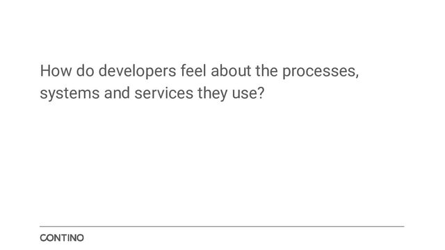 How do developers feel about the processes,
systems and services they use?
