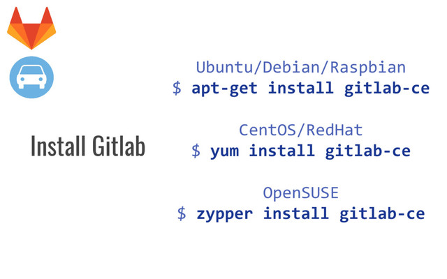 Ubuntu/Debian/Raspbian
$ apt-get install gitlab-ce
CentOS/RedHat
$ yum install gitlab-ce
OpenSUSE
$ zypper install gitlab-ce
Install Gitlab
