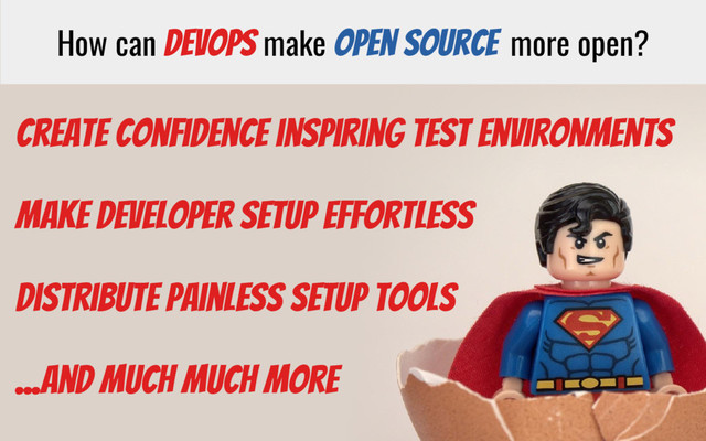 How can DevOps make Open Source more open?
Create Confidence inspiring Test Environments
Make developer setup effortless
Distribute painless setup tools
...and much much more
